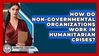 How Do Non-Governmental Organizations Work In Humanitarian Crises?