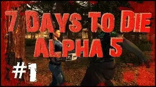 7 Days To Die Alpha 5 - #1 - Lets Get Started!