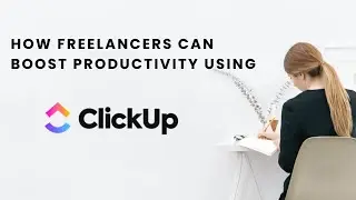 How Freelancers Can Boost Productivity Using ClickUp