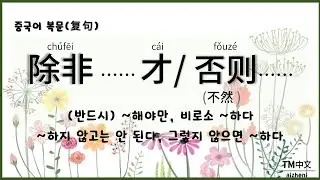 [중국어 복문] 除非…否则/才… 'A하지 않고는 안된다 그렇지 않으면 B하다' / '반드시 A해야만 비로소 B하다'