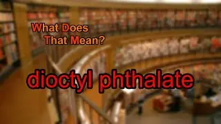 What does dioctyl phthalate mean?