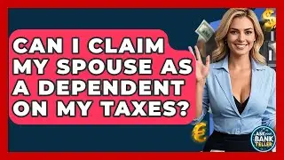 Can I Claim My Spouse As A Dependent On My Taxes? - Ask Your Bank Teller