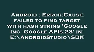 Android : Error:Cause: failed to find target with hash string 'Google Inc.:Google APIs:23' in: E:\An