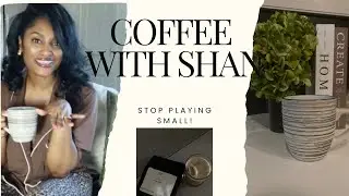STOP being in the shadows, Stop playing small. Morning Routine• Coffee• Girl Talk