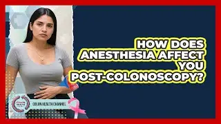 How Does Anesthesia Affect You Post-Colonoscopy?