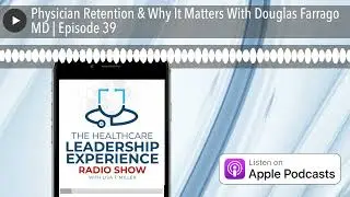 Physician Retention & Why It Matters With Douglas Farrago MD | Episode 39