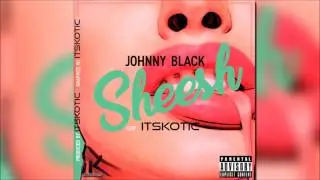 Johnny Black - Sheesh (featuring itsKOTIC) PROD BY itsKOTIC