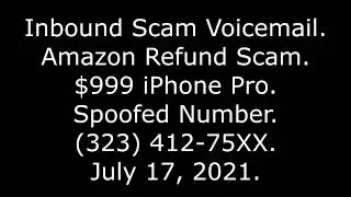 Inbound Scam Voicemail: Amazon Refund Scam, $999 iPhone Pro, Spoofed Number, (323) 412-75XX, 7/17/21