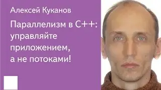 017. Параллелизм в C++: управляйте приложением, а не потоками! - Алексей Куканов