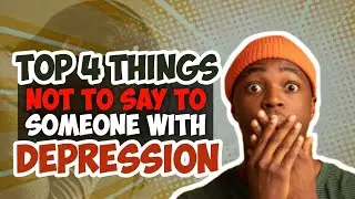 Top 4 Things NOT To Say To Someone With Depression
