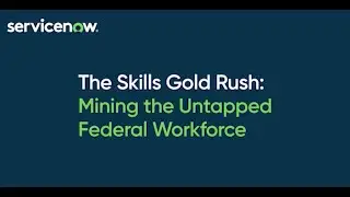 ServiceNow Federal Forum 2023: The Skills Gold Rush - Mining the Untapped Federal Workforce