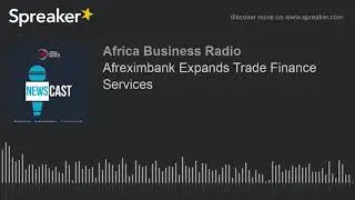 Afreximbank Expands Trade Finance Services