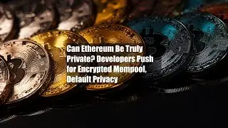 Can Ethereum Be Truly Private? Developers Push for Encrypted Mempool, Default Privacy