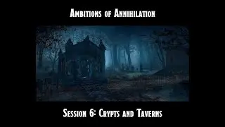Ambitions of Annihilation Session 6: Crypts and Taverns