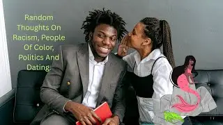 Random Thoughts On Racism, People Of Color, Politics And Dating