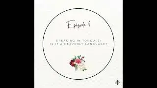 Ep. 4 - Speaking in Tongues: Is It a Heavenly Language?