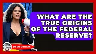 What Are The True Origins Of The Federal Reserve? - Learn About Libertarianism