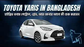 Toyota Yaris Buying Guide in Bangladesh | হাইব্রিড বনাম পেট্রোল, গ্রেড, আর কেনার আগে কী চেক করবেন