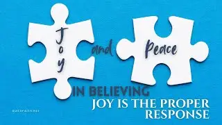 Joy and Peace in Believing 2 | Joy is the Proper Response