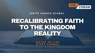 Recalibrating Faith To The Kingdom Reality | Ignite Church Global | Pastor Torrey Montgomery