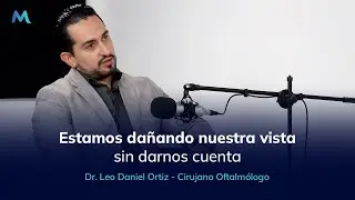Estamos dañando nuestra vista sin darnos cuenta | Con Dr. Leo Ortiz