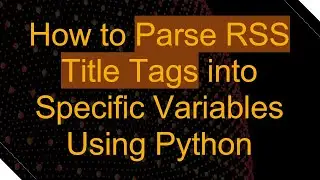 How to Parse RSS Title Tags into Specific Variables Using Python