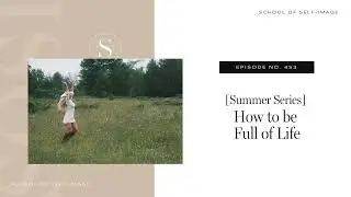 453: Summer Series - How to be Full of Life