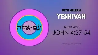 JOHN 4:27-54 BETH MELEKH YESHIVAH 14 FEB 2020