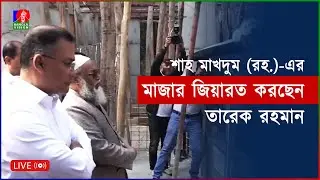 শাহ মাখদুম (রহ.)-এর মাজার জিয়ারত করছেন তারেক রহমান | সরাসরি