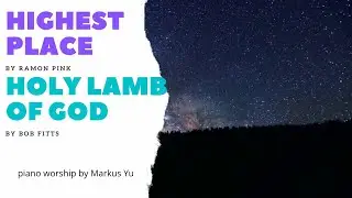 Highest Place by Ramon Pink || Holy Lamb of God by Bob Fitts || piano worship by Markus Yu
