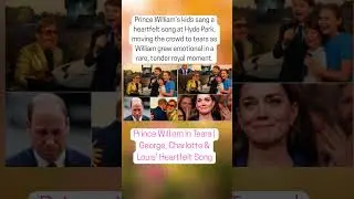 Prince William in Tears  George, Charlotte & Louis&rsquo; Heartfelt Song