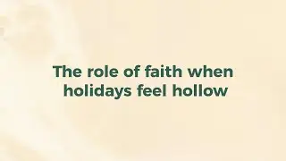 The role of Faith when holidays feel hollow