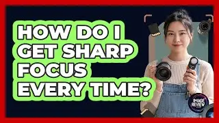 How Do I Get Sharp Focus Every Time?