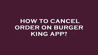 How to cancel order on burger king app?