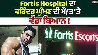 Fortis Hospital ਦਾ Varinder Ghuman ਦੀ ਮੌ/ਤ 'ਤੇ ਵੱਡਾ ਬਿਆਨ !