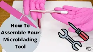 The Microblading Tool and How To Assemble (Step by Step for New Microblading Artists)