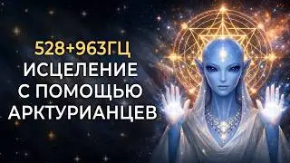 528+963гц Исцеление с Помощью Арктурианских Душ: Глубокая Регенерация Клеток и Восстановления ДНК