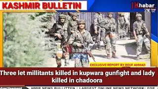 ENCOUNTERUPDATE Three LET millitants killed in kupwara gunfight and lady killed in chadoora।।JKKN