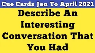 Describe an interesting conversation that you had | New Cue Card Jan To April 2021
