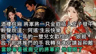 【一口氣看完】酒樓包廂 將軍將一只金釵插入女子發中，輕聲說道：阿瑤 生辰快樂，我養了十年的一雙兒女歡快叫“娘親”，放下即將推門的手 我轉身進宮請旨和離，當晚看著被搬空的將軍府 他傻眼了