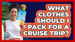 What Clothes Should I Pack For A Cruise Trip?