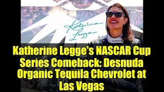 Возвращение Кэтрин Легг в гоночную серию NASCAR Cup: Desnuda Organic Tequila Chevrolet в Лас-Вегасе