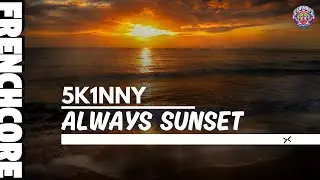 5k1nny - Always Sunset || FRENCHCORE