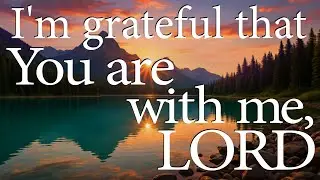 I'm grateful that You are with me, LORD  |  Christian Prayer for Strength and Peace Through Jesus