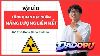 Vật lí 12 | Tổng quan về hạt nhân và NĂNG LƯỢNG LIÊN KẾT hạt nhân