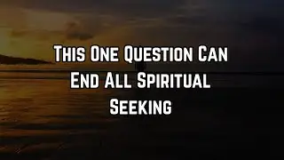 This One Question Can End All Spiritual Seeking