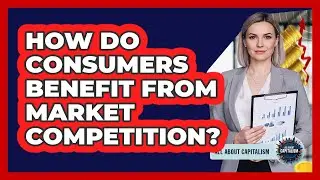 How Do Consumers Benefit From Market Competition?