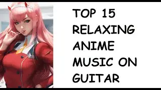 TOP 15 RELAXING ANIME THEME MUSIC ON GUITAR