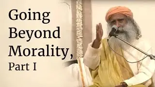 Going Beyond Morality, Part I | Sadhguru