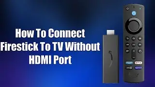 How To Connect Firestick To TV Without HDMI Port
